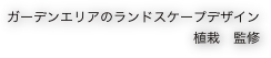 ガーデンエリアのランドスケープデザイン
　　　　　　　　　　　　　　植栽　監修